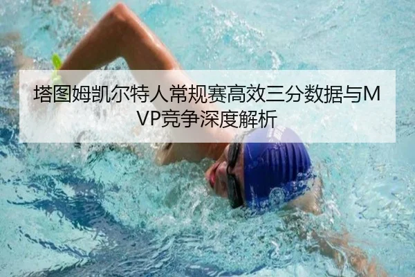 塔图姆凯尔特人常规赛高效三分数据与MVP竞争深度解析